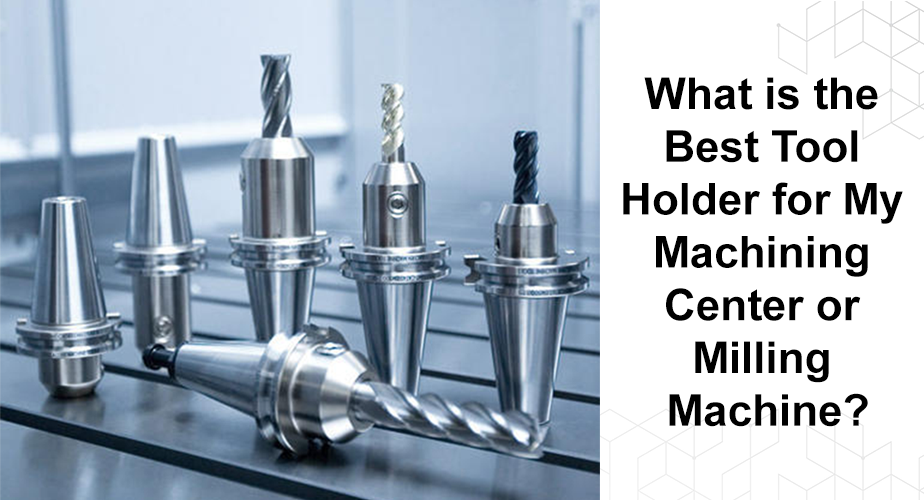 What the Best Tool Holder for My Machining Centre or Milling Machin